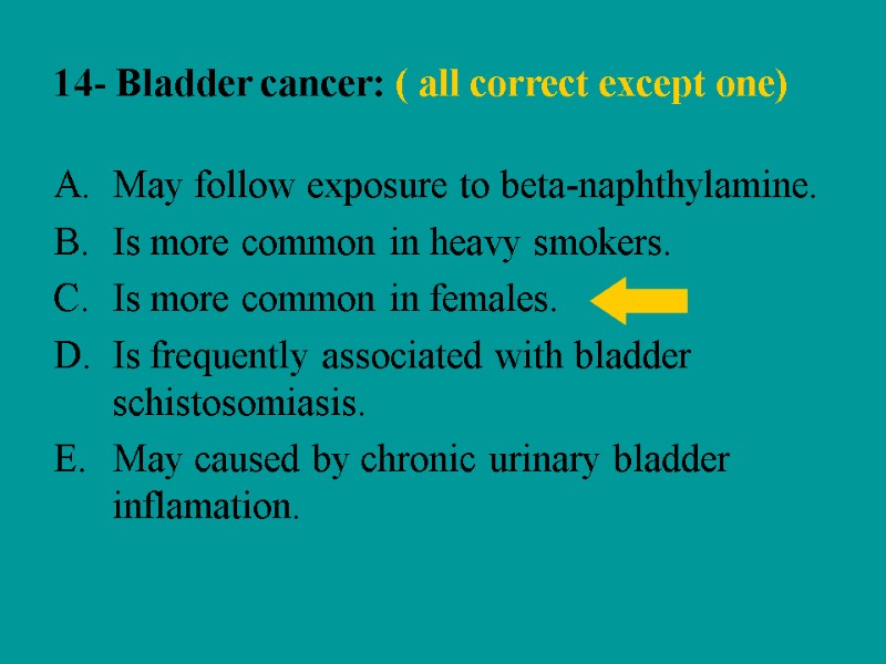 14- Bladder cancer: ( all correct except one) May follow exposure to beta-naphthylamine. Is